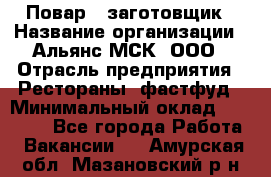 Повар - заготовщик › Название организации ­ Альянс-МСК, ООО › Отрасль предприятия ­ Рестораны, фастфуд › Минимальный оклад ­ 28 500 - Все города Работа » Вакансии   . Амурская обл.,Мазановский р-н